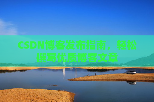 CSDN博客发布指南，轻松撰写优质博客文章